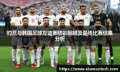 约旦与韩国足球友谊赛精彩回顾及最终比赛结果分析