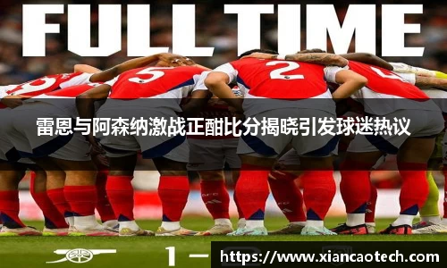雷恩与阿森纳激战正酣比分揭晓引发球迷热议